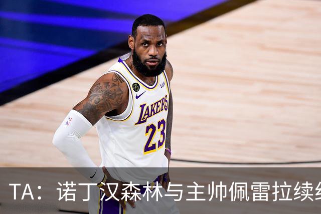 TA：诺丁汉森林与主帅佩雷拉续约谈判搁置，预计今年晚些时候重启